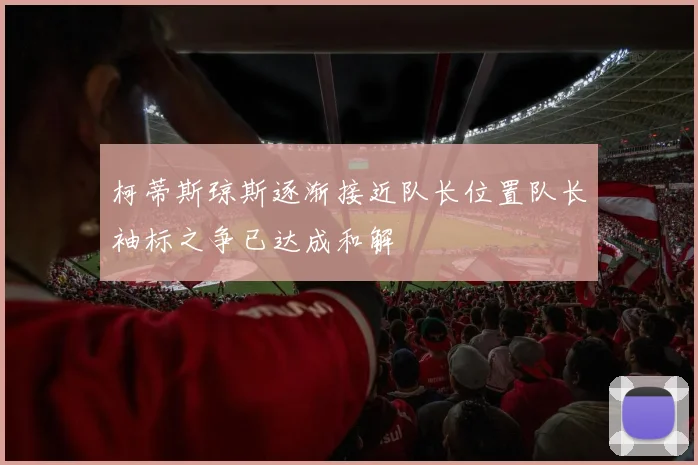 柯蒂斯琼斯逐渐接近队长位置队长袖标之争已达成和解