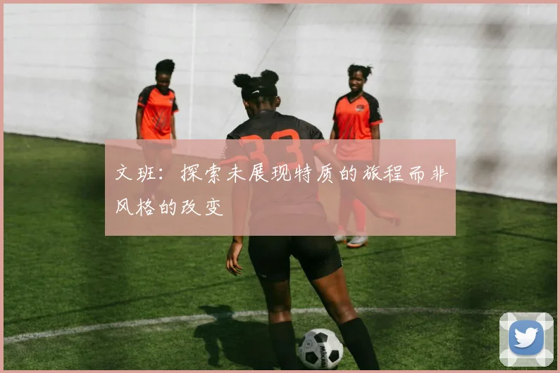 文班：探索未展现特质的旅程而非风格的改变