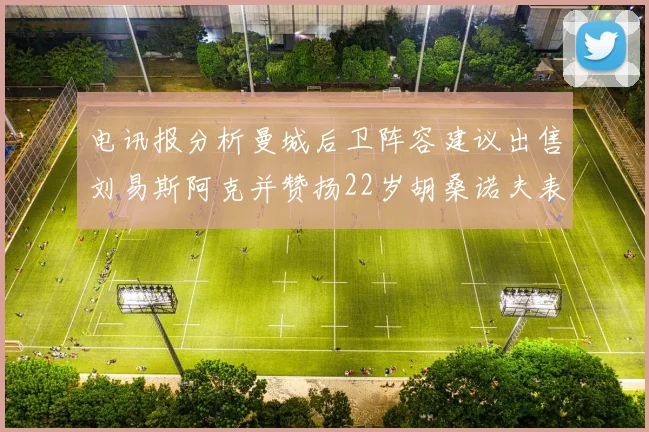电讯报分析曼城后卫阵容建议出售刘易斯阿克并赞扬22岁胡桑诺夫表现出色